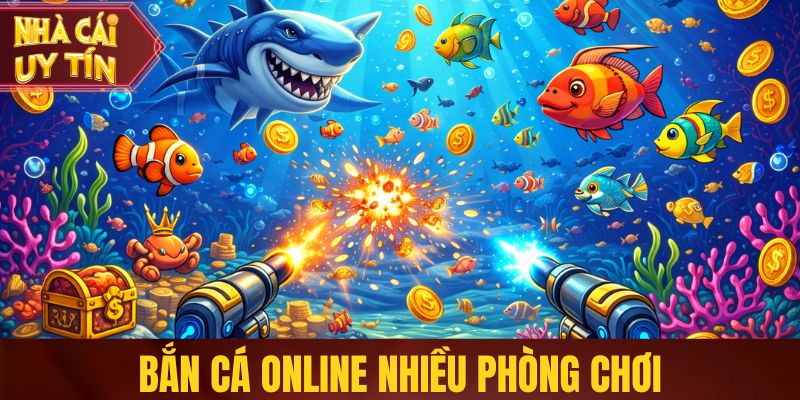 Bắn cá online nhiều phòng chơi